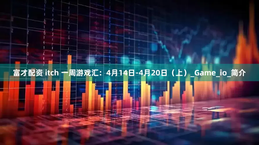 富才配资 itch 一周游戏汇：4月14日-4月20日（上）_Game_io_简介