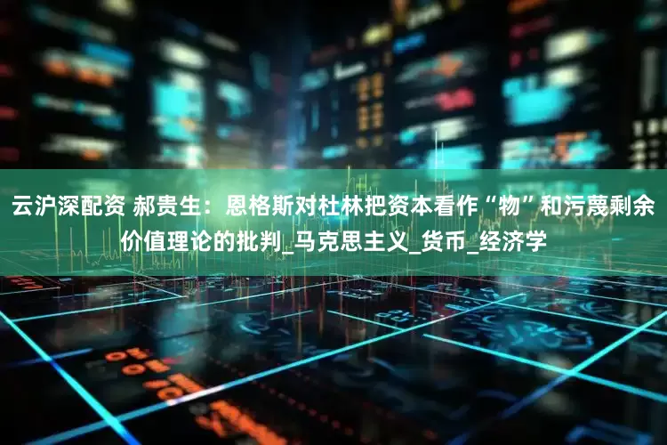 云沪深配资 郝贵生：恩格斯对杜林把资本看作“物”和污蔑剩余价值理论的批判_马克思主义_货币_经济学