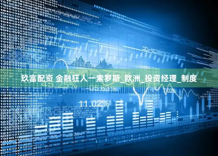 玖富配资 金融狂人一索罗斯_欧洲_投资经理_制度