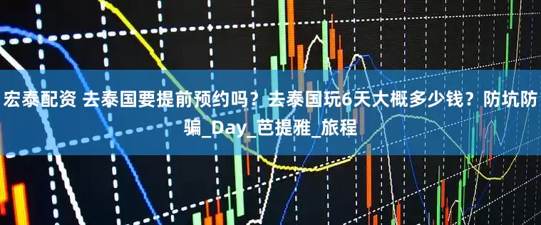 宏泰配资 去泰国要提前预约吗？去泰国玩6天大概多少钱？防坑防骗_Day_芭提雅_旅程