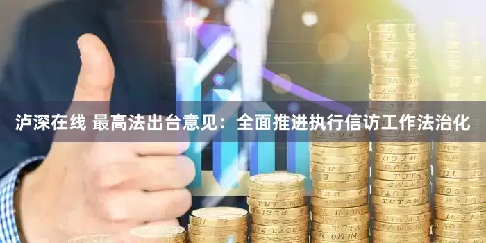 泸深在线 最高法出台意见：全面推进执行信访工作法治化