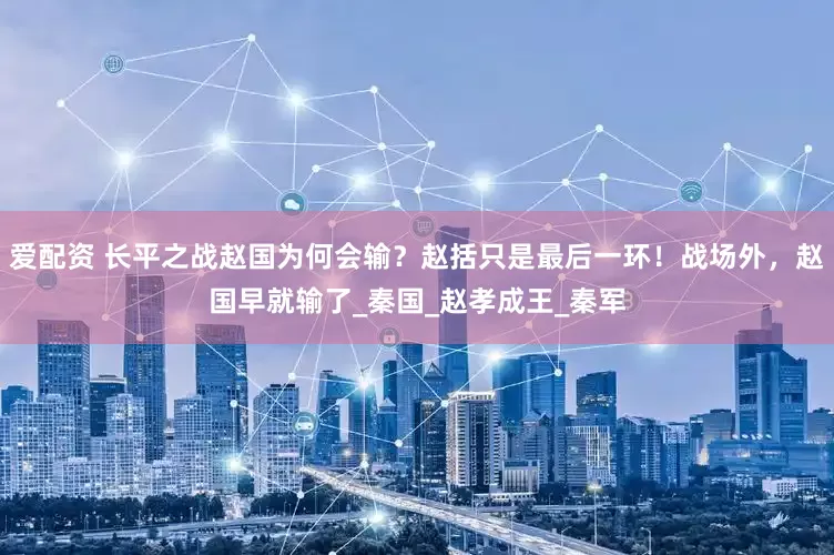 爱配资 长平之战赵国为何会输？赵括只是最后一环！战场外，赵国早就输了_秦国_赵孝成王_秦军