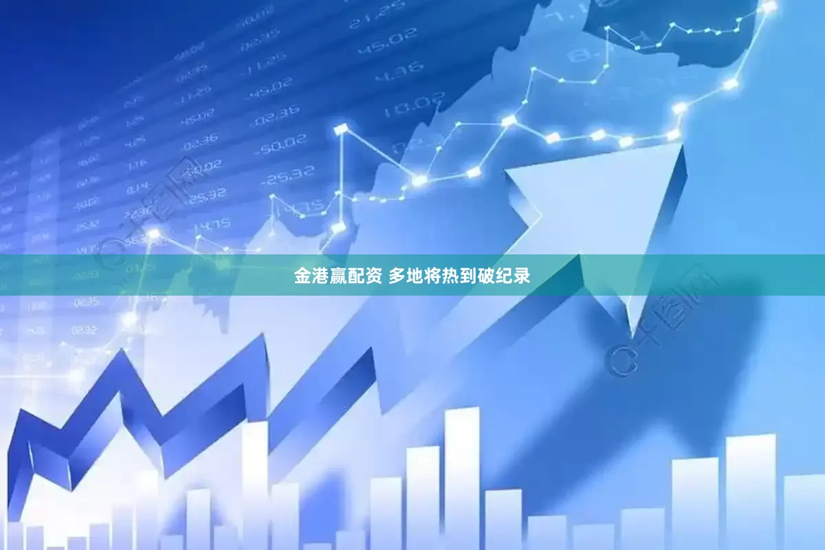 金港赢配资 多地将热到破纪录