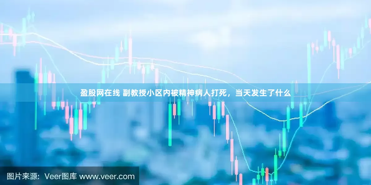 盈股网在线 副教授小区内被精神病人打死，当天发生了什么