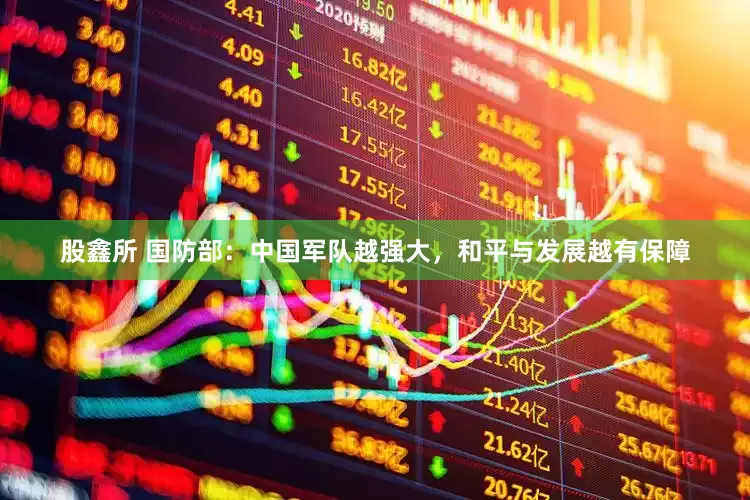 股鑫所 国防部：中国军队越强大，和平与发展越有保障