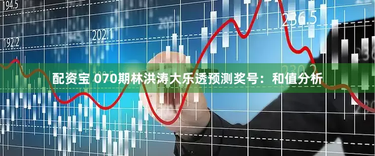 配资宝 070期林洪涛大乐透预测奖号：和值分析