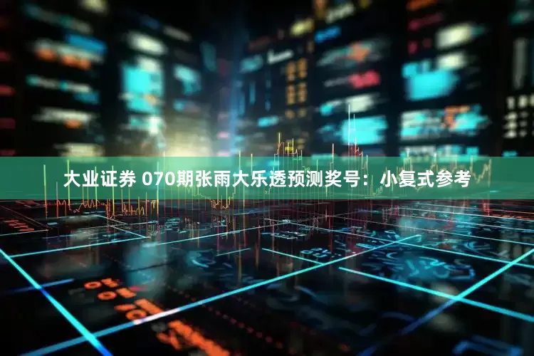 大业证券 070期张雨大乐透预测奖号：小复式参考