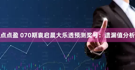 点点盈 070期袁启晨大乐透预测奖号：遗漏值分析
