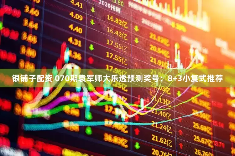 银铺子配资 070期袁军师大乐透预测奖号：8+3小复式推荐