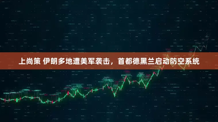 上尚策 伊朗多地遭美军袭击，首都德黑兰启动防空系统